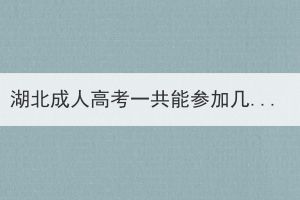 湖北成人高考一共能參加幾次？