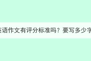 湖北成考英語(yǔ)作文有評(píng)分標(biāo)準(zhǔn)嗎？要寫多少字才可以？