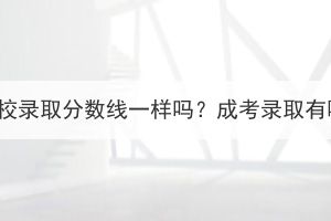湖北成考各個(gè)高校錄取分?jǐn)?shù)線一樣嗎？成考錄取有哪些注意事項(xiàng)？