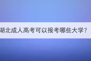湖北成人高考可以報(bào)考哪些大學(xué)？
