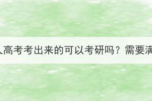 本科是湖北成人高考考出來的可以考研嗎？需要滿足什么條件？