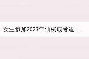 女生參加2023年仙桃成考適合報考什么專業(yè)？