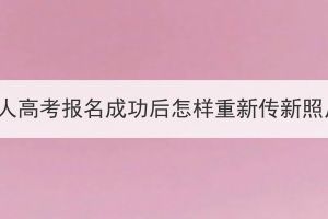 湖北成人高考報(bào)名成功后怎樣重新傳新照片呢？