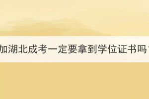 參加湖北成考一定要拿到學位證書嗎？
