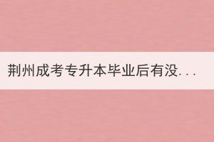 荊州成考專升本畢業(yè)后有沒有學位證書？