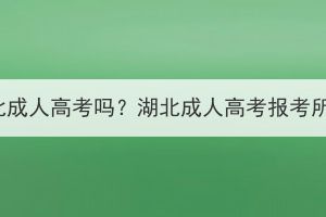 職高可以參加湖北成人高考嗎？湖北成人高考報(bào)考所需材料有哪些？