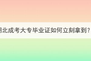 湖北成考大專畢業(yè)證如何立刻拿到？