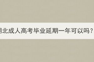 湖北成人高考畢業(yè)延期一年可以嗎？
