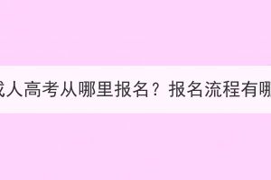 湖北成人高考從哪里報(bào)名？報(bào)名流程有哪些？