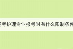 湖北成考護理專業(yè)報考時有什么限制條件嗎？