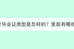 湖北成考畢業(yè)證類型是怎樣的？里面有哪些內(nèi)容？