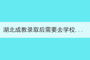 湖北成教錄取后需要去學(xué)校上課嗎？