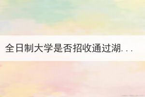 全日制大學是否招收通過湖北成人考試的學生？