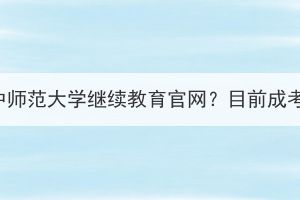 怎么關(guān)注華中師范大學(xué)繼續(xù)教育官網(wǎng)？目前成考還招生嗎？