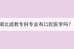 湖北成教?？茖I(yè)有口腔醫(yī)學(xué)嗎？