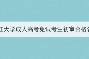 2023年長江大學成人高考免試考生初審合格名單公示