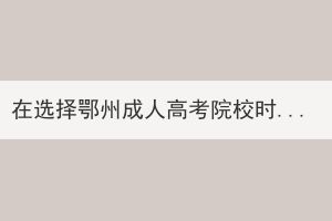 在選擇鄂州成人高考院校時應(yīng)考慮哪幾個方面？