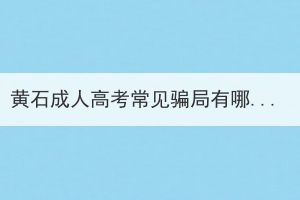 黃石成人高考常見騙局有哪些？
