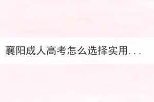襄陽(yáng)成人高考怎么選擇實(shí)用的專業(yè)？