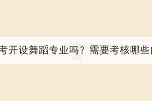 湖北成考開設(shè)舞蹈專業(yè)嗎？需要考核哪些內(nèi)容？