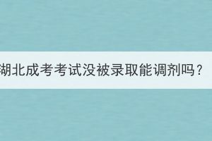 湖北成考考試沒被錄取能調(diào)劑嗎？
