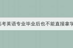 湖北成人高考英語專業(yè)畢業(yè)后也不能直接拿學(xué)位證嗎？