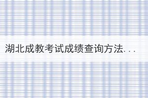 湖北成教考試成績查詢方法是什么？