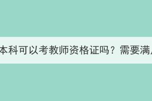 湖北成人高考本科可以考教師資格證嗎？需要滿足什么條件？