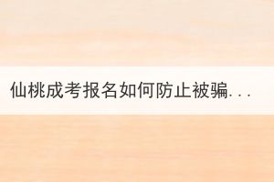 仙桃成考報(bào)名如何防止被騙？