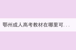 鄂州成人高考教材在哪里可以買(mǎi)，什么時(shí)候報(bào)名？