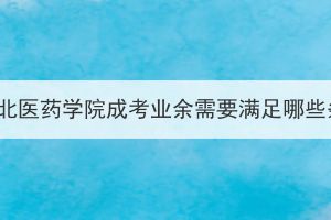 報(bào)考湖北醫(yī)藥學(xué)院成考業(yè)余需要滿足哪些條件？