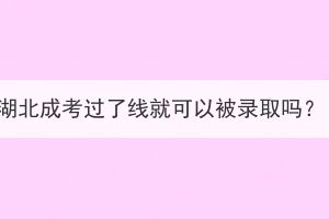 湖北成考過了線就可以被錄取嗎？