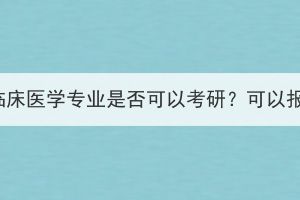 湖北成考本科臨床醫(yī)學專業(yè)是否可以考研？可以報考哪些專業(yè)？