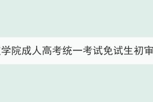 2023年湖北科技學(xué)院成人高考統(tǒng)一考試免試生初審合格名單公示