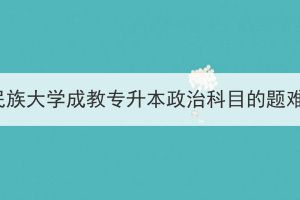 湖北民族大學(xué)成教專升本政治科目的題難嗎？