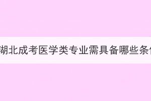 報名湖北成考醫(yī)學類專業(yè)需具備哪些條件？