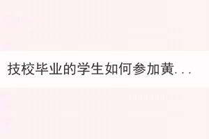 技校畢業(yè)的學生如何參加黃石成考？
