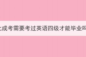 湖北成考需要考過(guò)英語(yǔ)四級(jí)才能畢業(yè)嗎？