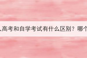 湖北成人高考和自學(xué)考試有什么區(qū)別？哪個(gè)更好？