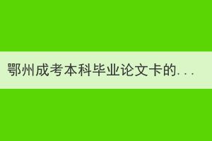 鄂州成考本科畢業(yè)論文卡的嚴(yán)嗎？