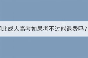 湖北成人高考如果考不過(guò)能退費(fèi)嗎？
