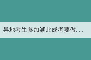 異地考生參加湖北成考要做哪些考前準(zhǔn)備？