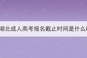 2023年湖北成人高考報(bào)名截止時(shí)間是什么時(shí)候？