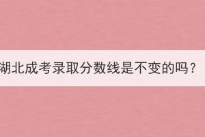 湖北成考錄取分數(shù)線是不變的嗎？