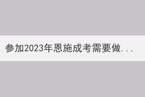 參加2023年恩施成考需要做好哪些準(zhǔn)備？