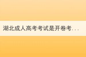 湖北成人高考考試是開卷考嗎？