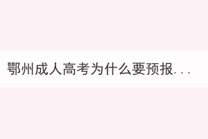 鄂州成人高考為什么要預(yù)報(bào)名？
