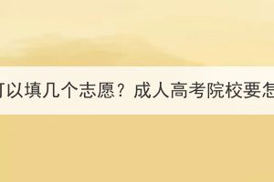 湖北成考可以填幾個志愿？成人高考院校要怎么選擇？