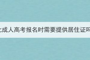 湖北成人高考報(bào)名時(shí)需要提供居住證嗎？