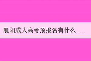 襄陽成人高考預報名有什么作用？